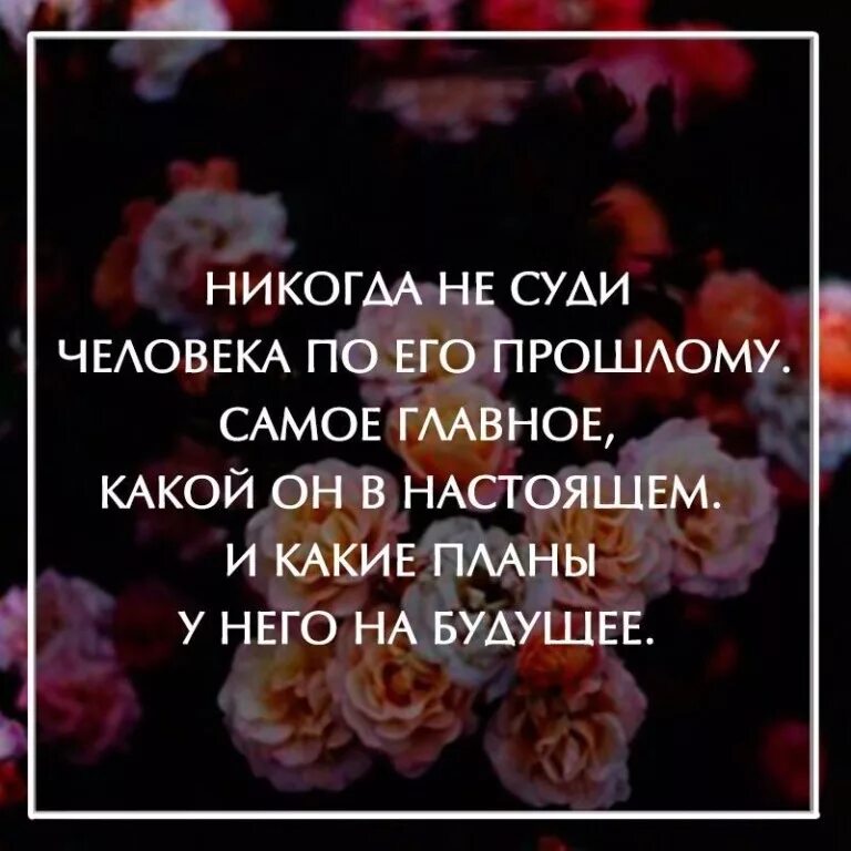 Никогда не суди человека. Никогда не судите о человеке. Не судите за прошлое. Не судите человека по его прошлому.