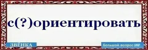 Как пишется соориентировать или