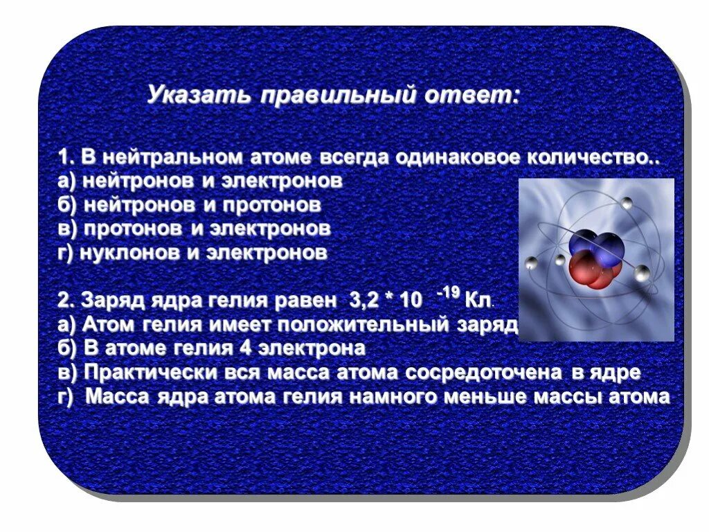 Протон всегда равен. В нейтральном атоме всегда одинаковое количество. Заряд атома всегда нейтрален. Масса нейтрального атома. Электрон блютен.