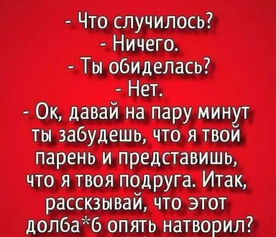 Ничего не случается 2 24. Что случилось ничего. ты обиделась нет. представь, что я твоя подруга что опять натворил. что случилось ничего мем.