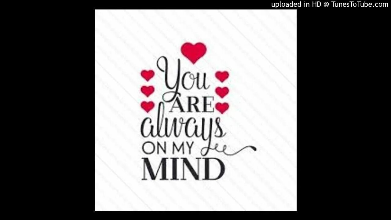 Good in my mind. Always on my Mind. You are always in my Mind. You are on my Mind. You you are always on my Mind.