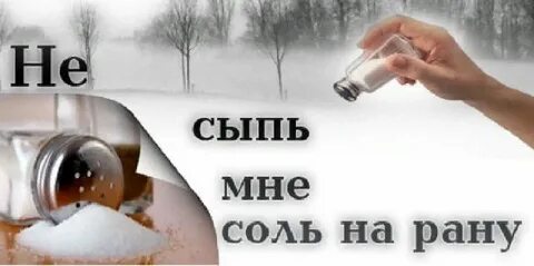 А ты не сыпь на рану соль