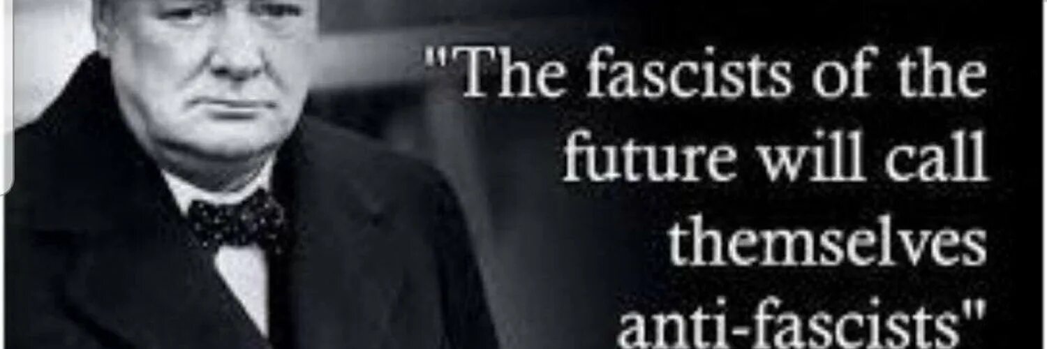 William Churchill: "fascists of the Future will Call themselves Anti-fascists.".