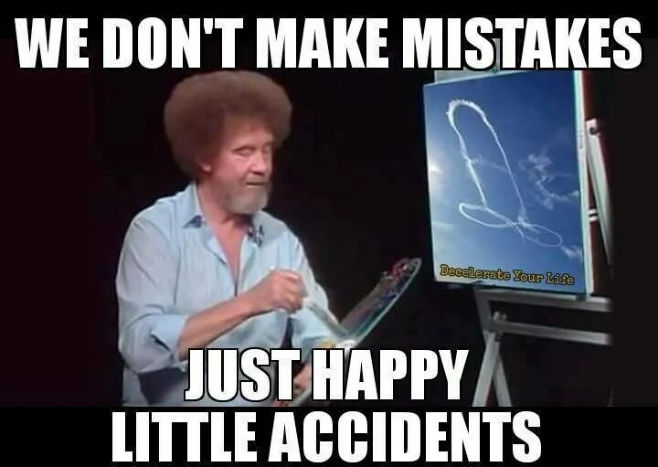 Without mistakes. Happy little accidents. Make a mistake. Mistake meme. Don't make mistakes.