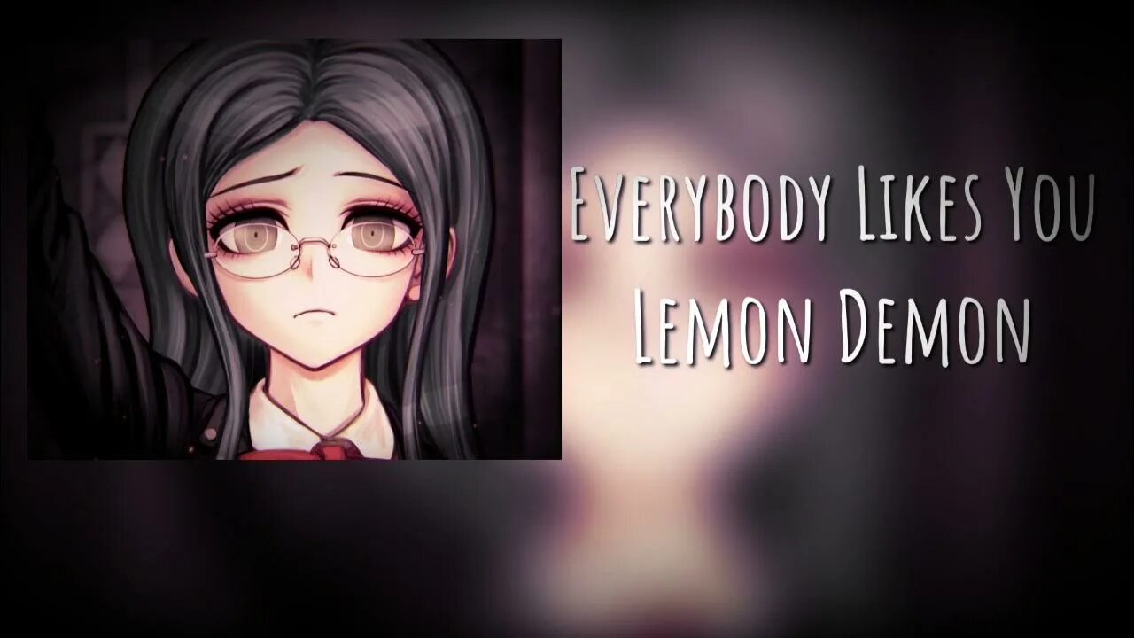 Everyone likes you. Everybody likes you meme. Everyone likes you. Everybody likes you everybody lies to you. Everybody likes you lemon demon.