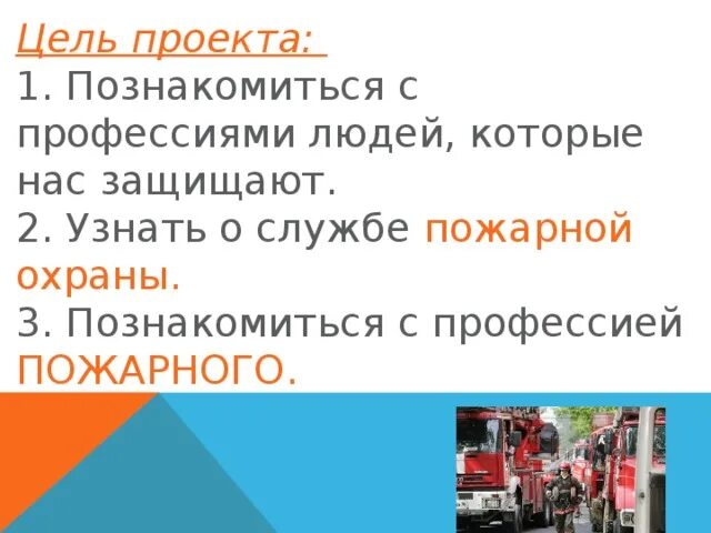 Проект кто нас защищает пожарные. Цель проекта познакомиться с профессией пожарного. Узнать о службе пожарной охраны. Познакомиться с профессиями людей которые нас защищают. Цель проекта узнать профессию пожарный.