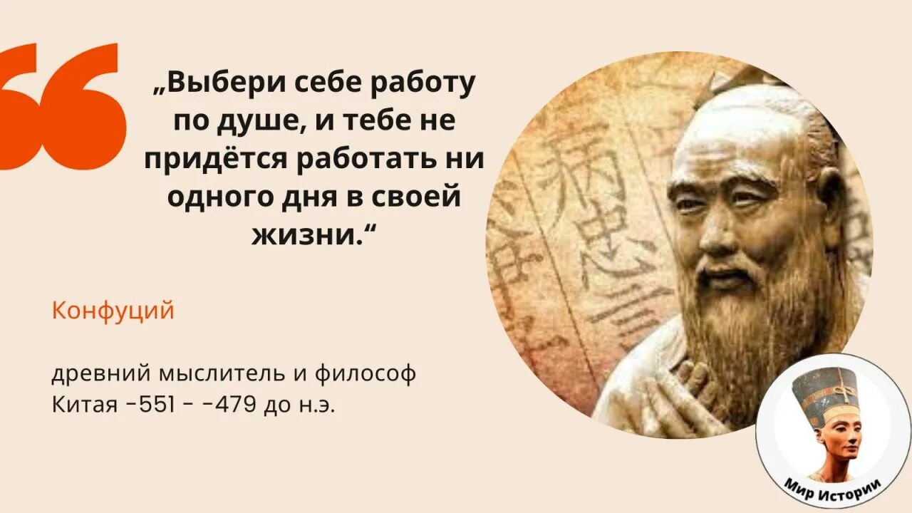 Есть знаменитая фраза выбери работу по душе. Выбери работу по душе Конфуций. Конфуций выбери себе работу по душе и тебе не придется работать ни дня. Мыслитель и философ Конфуций. Конфуций о выборе профессии.