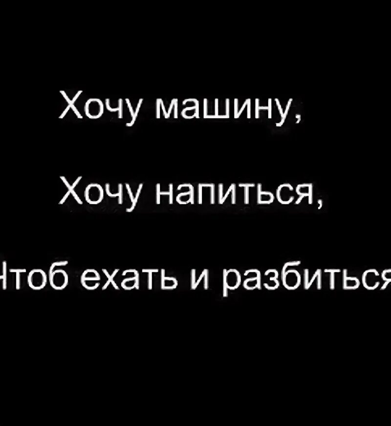 Не хочу разбивать. Хочется напиться и забыться. Хочу напиться. Настроение напиться и забыться. Хочу машину хочу ехать и разбиться.