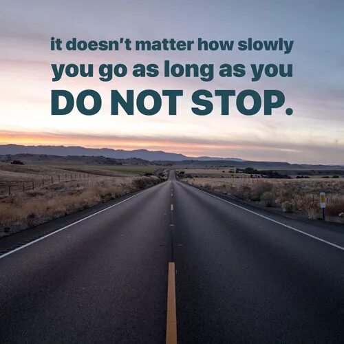 It doesn t a good. It doesn't matter how slowly you go as long as you don't stop. It doesn't matter.