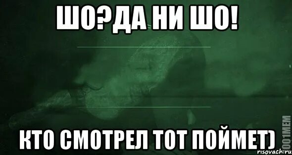 Кто смотрел тот поймет. Кто посмотрел тот. Шо шо да ни шо. Картинка кто посмотрел тот. Кто не посмотрит тот.