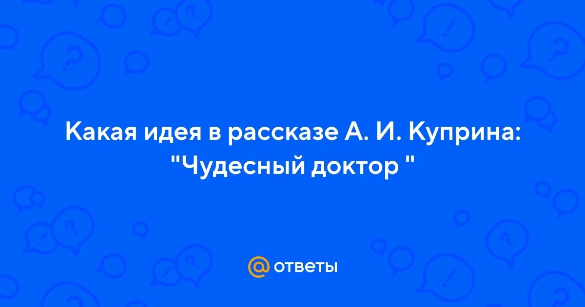 Чудесный доктор вопросы и ответы. Основная мысль чудесный доктор. Сообщение про проблематика рассказа Куприна чудный доктор. Проблематика рассказа чудесный доктор 6 класс