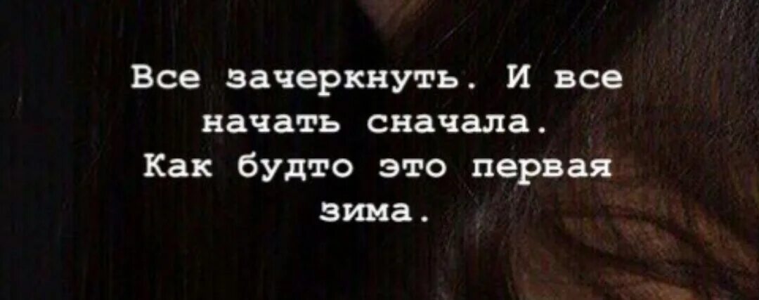 Всё зачеркнуть и всё начать сначала как будто это первая зима. Зачеркнуть бы всю жизнь да сначала начать. Все зачеркнуть и все начать сначала