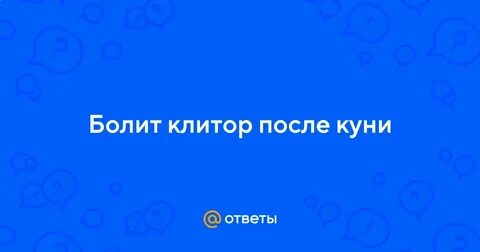 Ответы Mail.ru: Болит клитор после куни