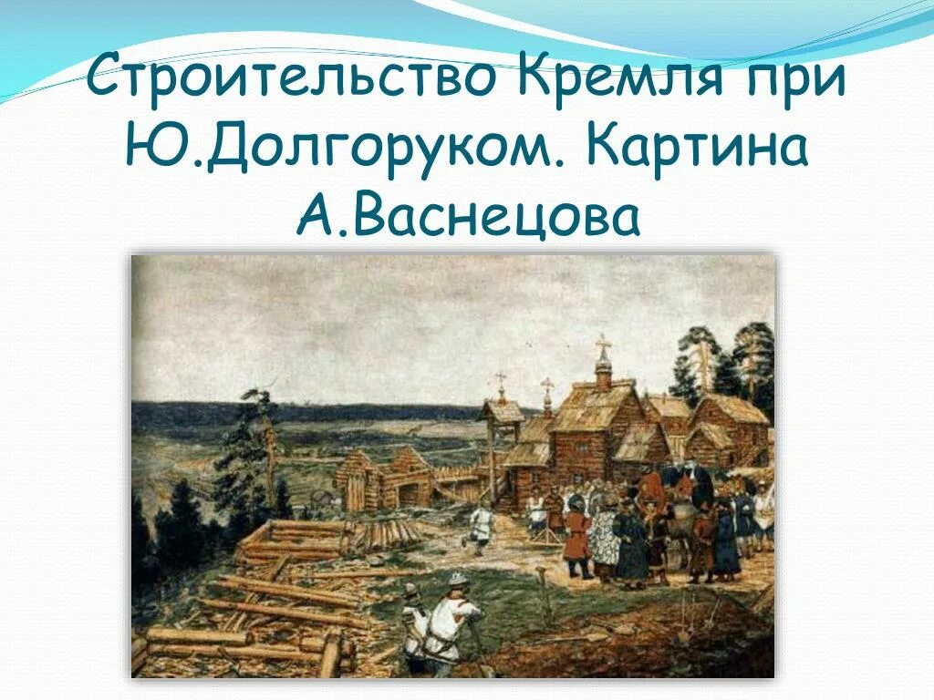 Васнецов Москва при Долгоруком. Москва при Юрии Долгоруком. А.М. Васнецов "строительство Московского Кремля при Юрии Долгоруком". Васнецов основание Москвы. Строительство деревянной москвы