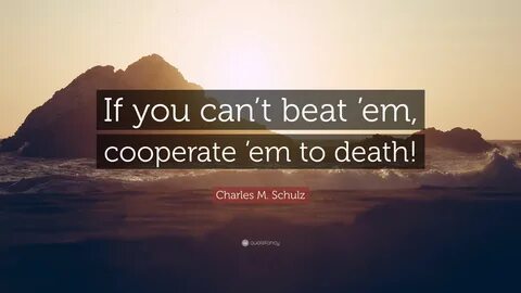 Charles M. Schulz Quote: "If you can't beat 'em, cooperate &...