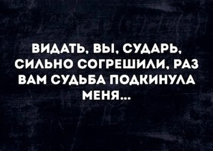 Видала назвала. Видать вы сударь сильно согрешили. Видать вы сударь сильно согрешили раз вам судьба подкинула меня. Видать вы сударь сильно. Открытки видать вы сударь сильно согрешили.