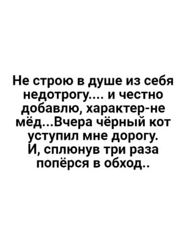 Честно добавлять. Вчера черный кот уступил мне дорогу и сплюнув. не строю в душе из себя недотрогу. не стою из себя недотрогу. не строю в душе из себя недотрогу и честно добавлю характер.