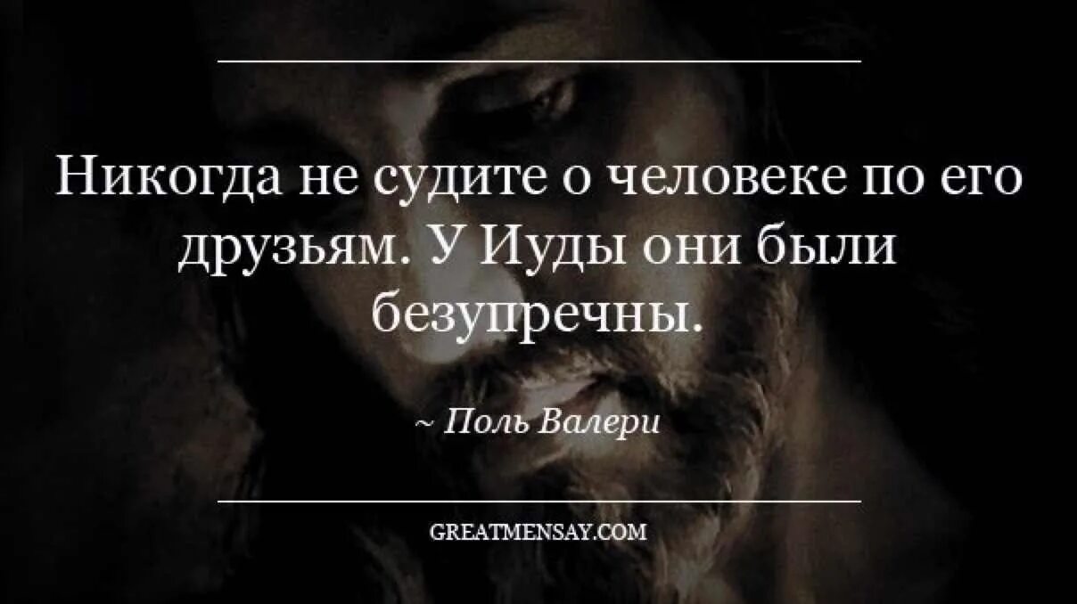 Никогда не суди человека. Никогда не судите о человеке. Не суди о человеке по его друзьям у Иуды они были безупречны. Никогда не судите по человеку по его друзьям. Не судите человека.