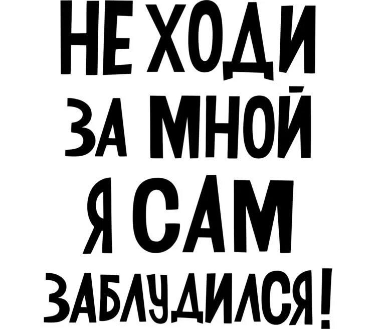 Не ходите за мной я сам заблудился. Не ходи за мной. Не ходи за мной я сам. Не ходи за мной я тоже заблудился.