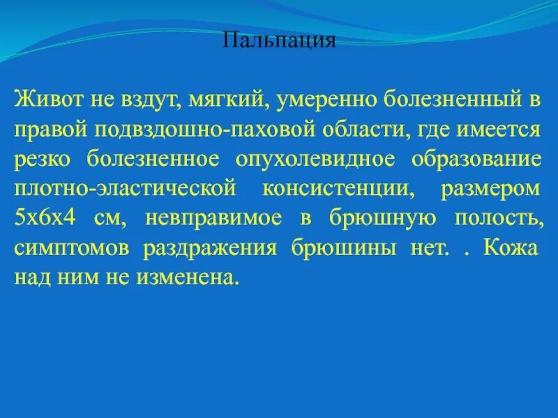 Болезненная задача. Умеренно болезненный в правой подвздошной области. Плотно-эластической консистенции. Образование в правой паховой области. Образование плотно эластической консистенции.