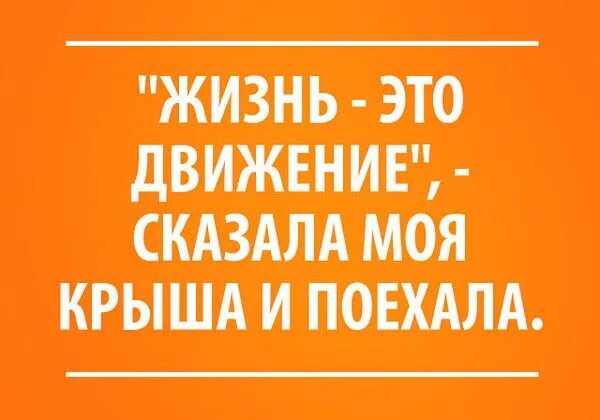 Крыша едет. Поехала моя крыша. Сказала моя крыша и поехала. Жизнь это движение сказала моя крыша и поехала.