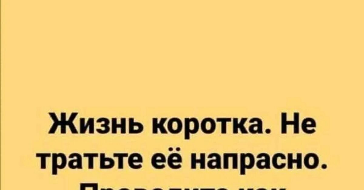 Жизнь коротка. Не тратьте жизнь понапрасну. Жизнь коротка не тратьте ее напрасно проводите. Жизнь так коротка чтобы тратить.