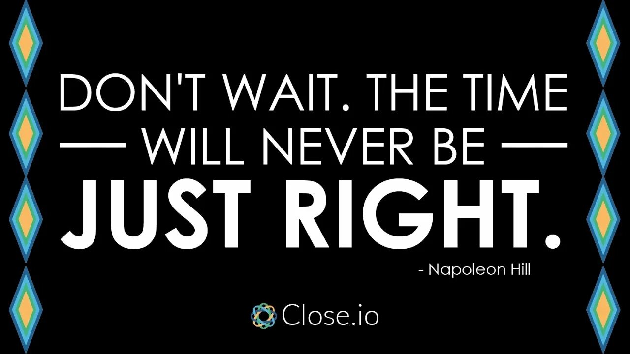 Don't wait. The time will never be just right. "Don`t wait. The time will never be just right." Napoleon Hill. Time doesn't wait.