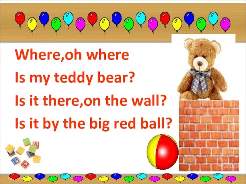 Where Oh where is my Teddy Bear. Стих на английском my Teddy Bear. Where, Oh where is my Teddy Bear is it there, on the Wall is it by the big Red Ball. Where is the Teddy Ball. Where is the teddy