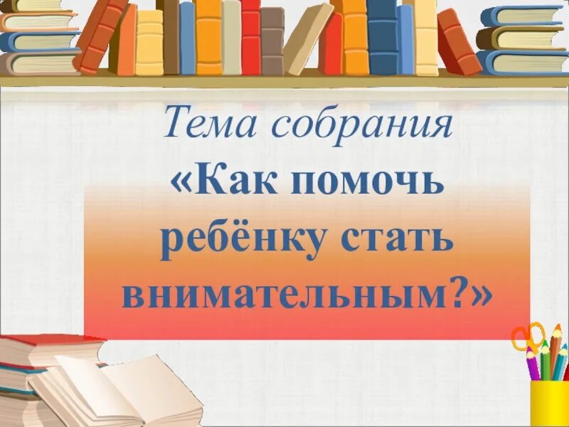 Как стать внимательным. Как помочь ребенку стать внимательным. тема собрания.