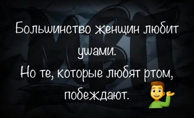 Большинство женщин любят ушами. Большинство женщин любят ушами но те которые любят ртом. Большинство женщин любят ушами, а те которые ртом побеждают. Баба любит ушами но побеждает та.