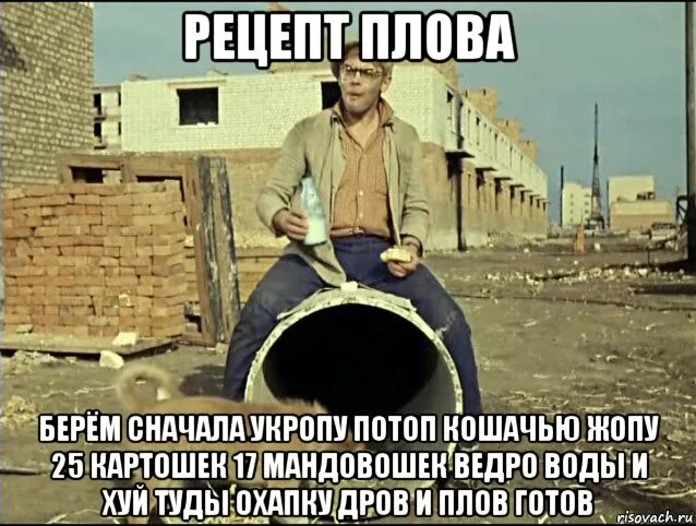Рецепт берем кошачью. Ведро воды и х туды охапку дров. охапку дров и плов. берем сначала зайца.