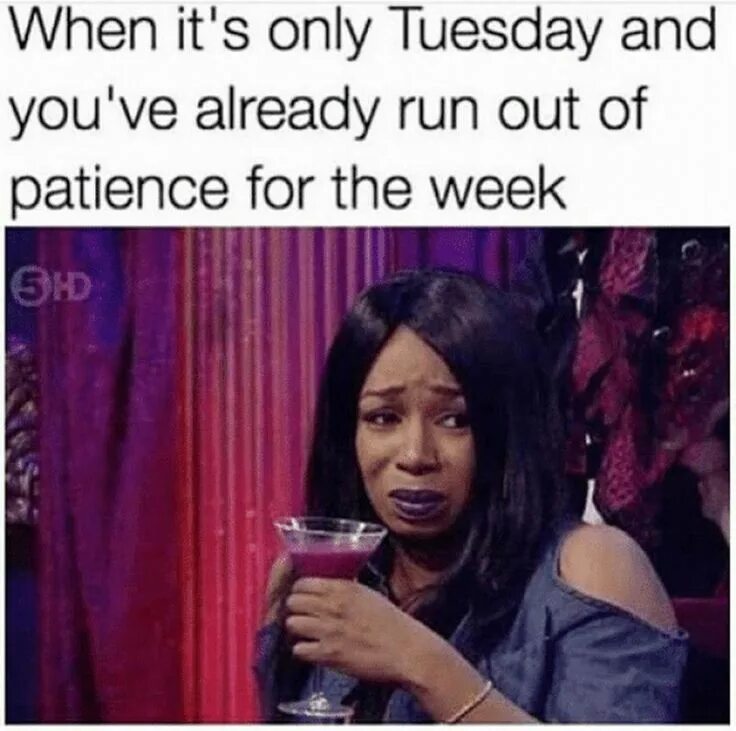 When are you sitting next friday. Run out of. when tuesday. me when memes. running out of patience.