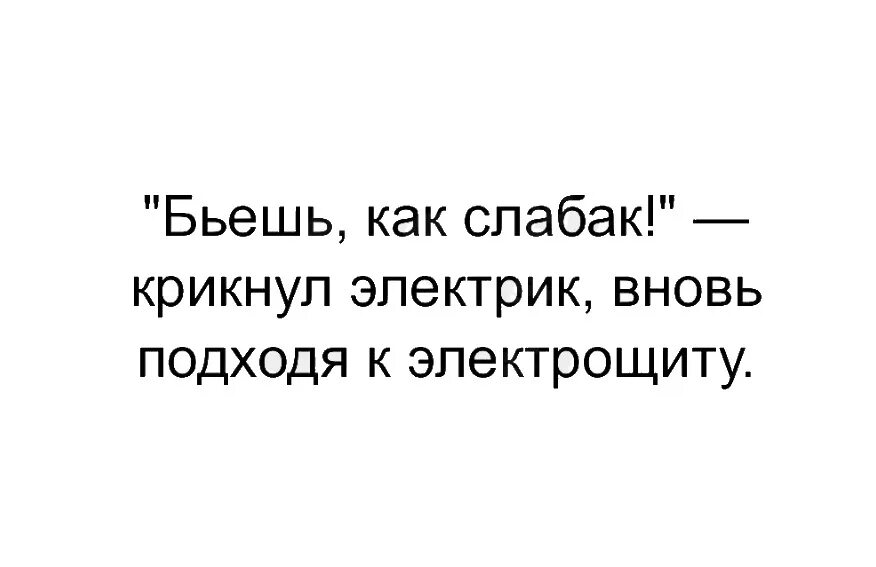 Крикну закончиться. Цитаты про электриков. бьешь как слабак крикнул электрик вновь подходя к электрощиту. бьешь как слабак сказал электрик. смешные фразы про электриков.