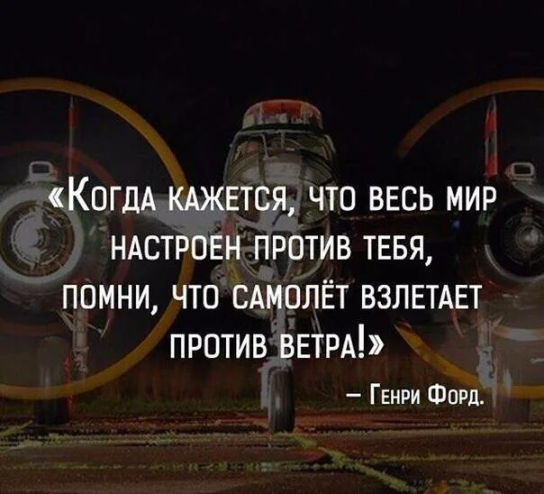 Помни самолет взлетает против ветра. Когда кажется что весь мир настроен против тебя. Весь мир настроен против тебя. Самолёт взлетает против ветра цитата. Ветер против самолетов