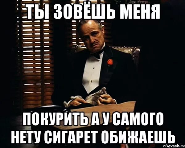 Зовут нету. У самого нету. у меня у самого нету. сигарет нету. у меня перекур.