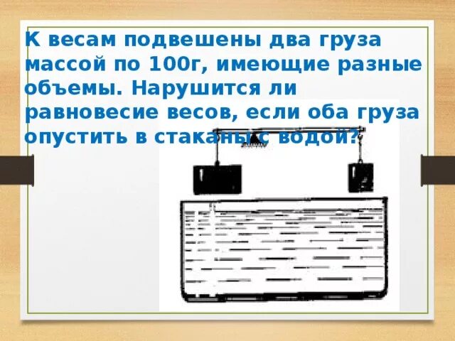 В стакан опустить груз. На весах уравновесили отливной сосуд с водой в воду. Экспериментальная задача нарушится ли равновесие весов если. К весам подвешены два. К чашкам весов подвешены два шарика равной массы из различных веществ.