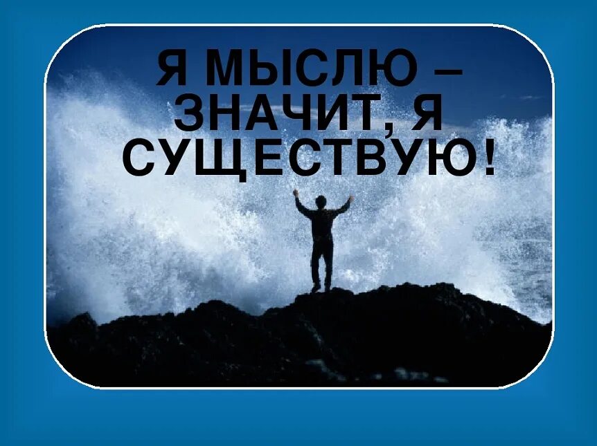 Я мыслю значит я существую. Я мыслю значит я живу. Я думаю следовательно я существую. Думаю значит существую. Не мыслю своего существования без музыки