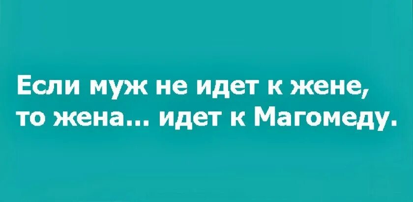 Гора к магомеду пословица значение. Если муж не идет к жене жена идет к Магомеду. Если гора не идёт к Магомеду то Магомед идёт к горе. Если жена идет против мужа. Жена пошла налево.