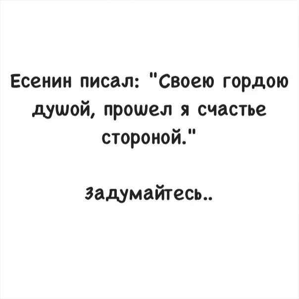 Своею гордою душой прошел я. Своею гордою душой прошёл я счастье стороной. есенин своею гордою душой прошел. прошел я счастье стороной.