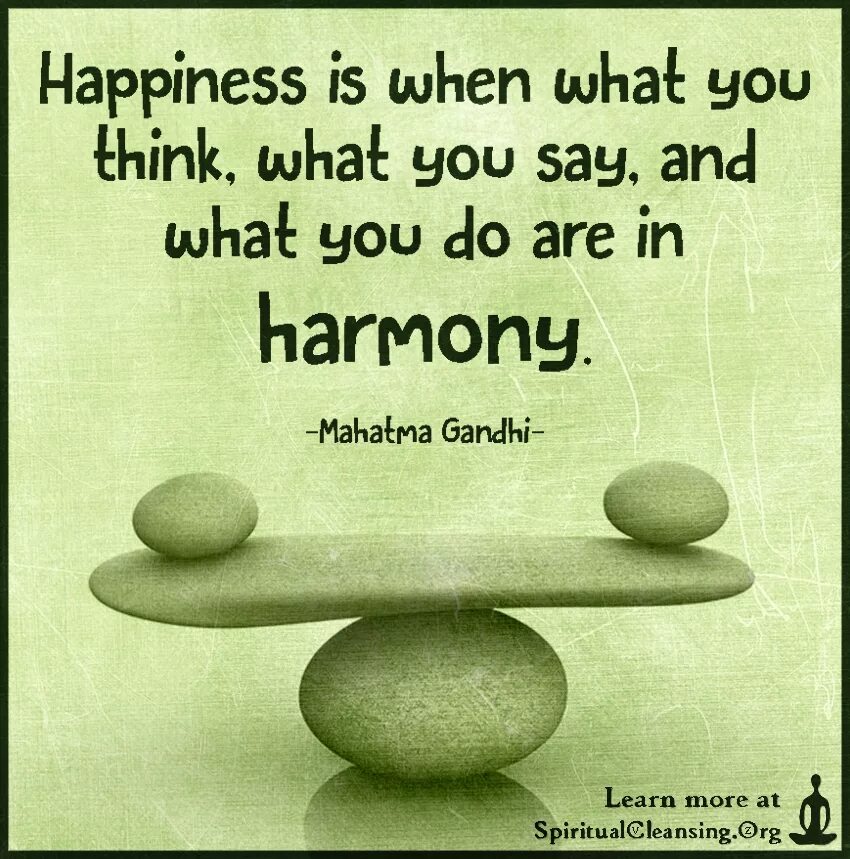 Think you can do better. Happiness is when what you think, what you say, and what you do are in Harmony. Happiness is. You are what you think you are. What is Happiness.