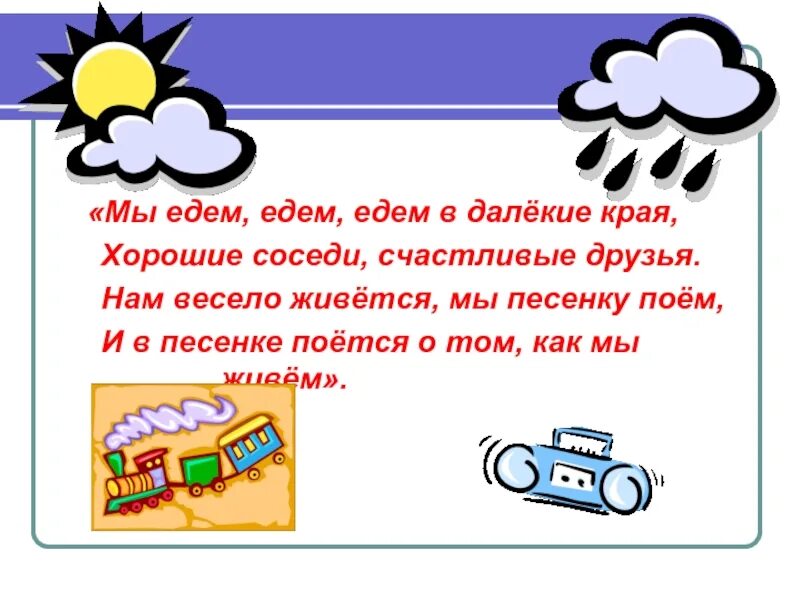 Мы едим едим в далекие края. Едем едем в далекие края. Мы едем, едем, едем в далекие края, хорошие соседи, счастливые.... Мы едем едем едем в далекие края Веселые соседи хорошие друзья. Мы едем в далёкие края.