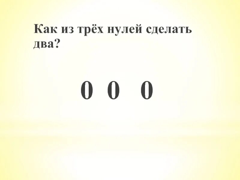 Делай число 0. Как из трех нулей сделать два. Три нуля. Ноль два. Как из нуля сделать 2.