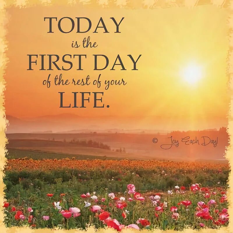 Be the rest of your life. Today is the first Day of the rest of your Life. First Day of the rest of your Life. Today is. Today is your Day.