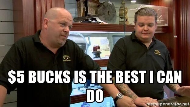 You have bested me. Best i can do meme. Pawn Stars meme. I can do well. This is the best i can do.