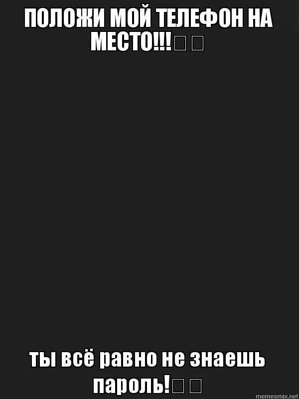 Ты всё равно не знаешь пароль положи мой телефон на место. Ты в серомно не знаешь породь. Положи на место мой телефон ты все равно не знаешь пароль. Положи на место мой телефон ты все равно не знаешь пароль. Ты все равно не знаешь пароль.