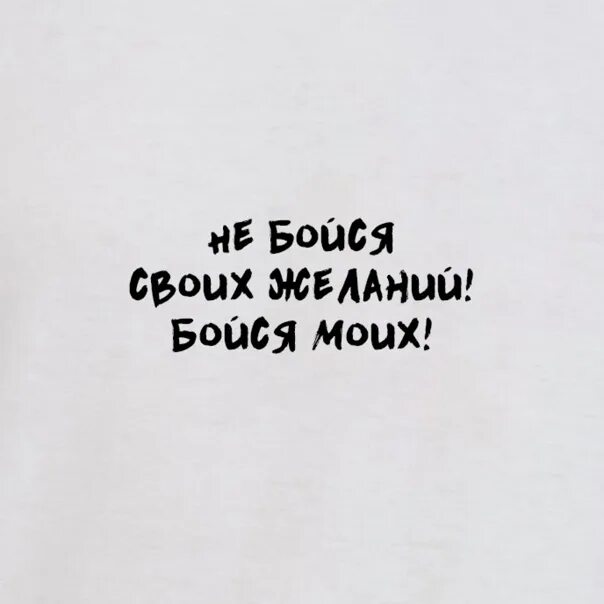 Не бойся своих желаний бойся моих. Надпись не бойся своих желаний бойся моих. Бойтесь своих желаний. Бойтесь исполнения своих желаний.