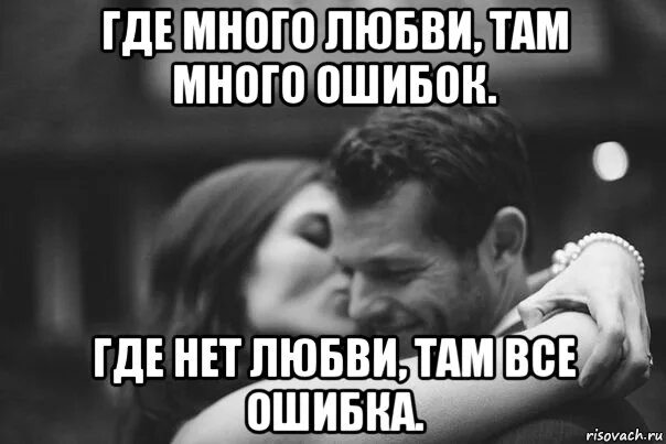 Где есть любовь. Где много любви. Где нет любви там все. Где много любви много ошибок. Где много любви там много ошибок где нет любви.