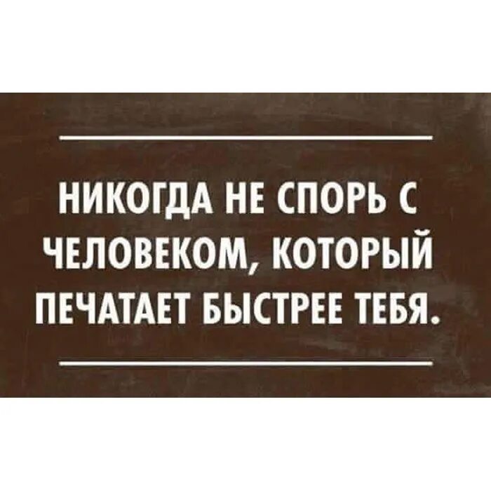 Быстро спорить. Никогда не спорь с человеком который печатает быстрее тебя. Я не спорю цитаты. Не спорю юмор цитаты. Цитата не спорь с человеком.