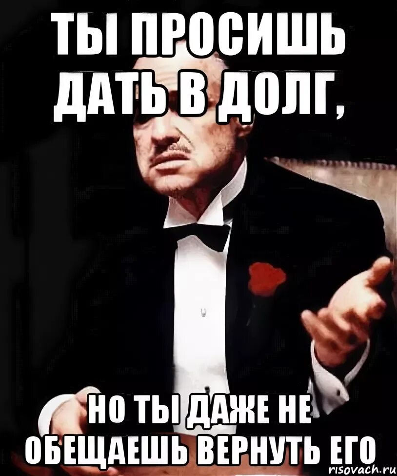 Дай в долг. Просит в долг. Дай денег в долг. Ты просишь меня занять денег.