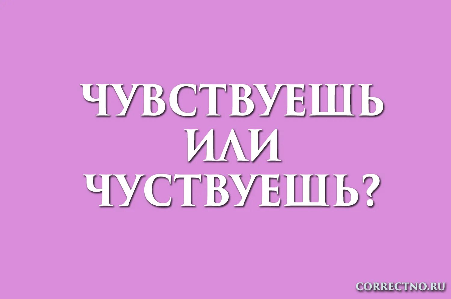 Как правильно пишется слово чувствовать. Как правильно писать чувствуешь или чуствуешь. Как правильно писать чувствовать или чуствовать. Чувствуется как пишется правильно.